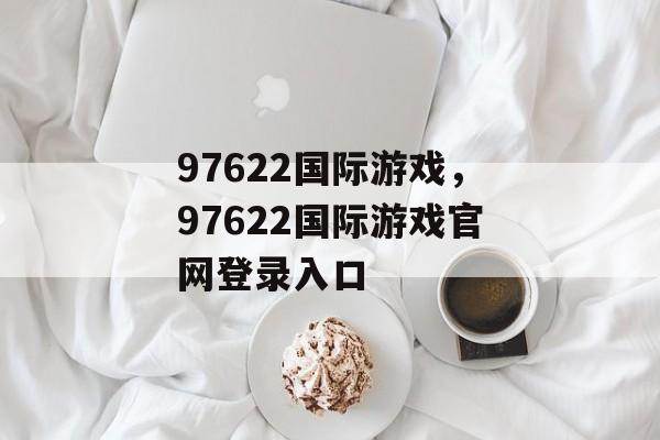 97622国际游戏，97622国际游戏官网登录入口