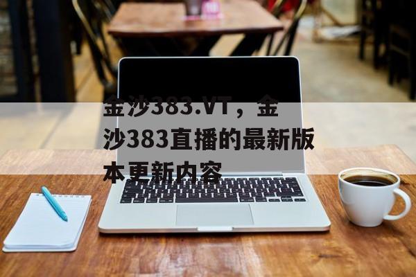 金沙383.VT，金沙383直播的最新版本更新内容