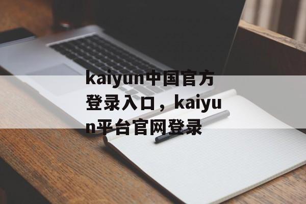 kaiyun中国官方登录入口，kaiyun平台官网登录