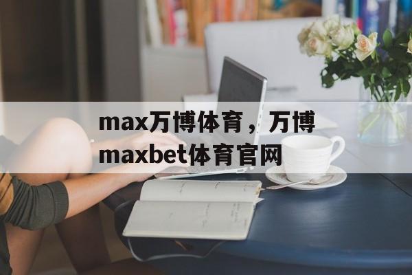 max万博体育，万博maxbet体育官网